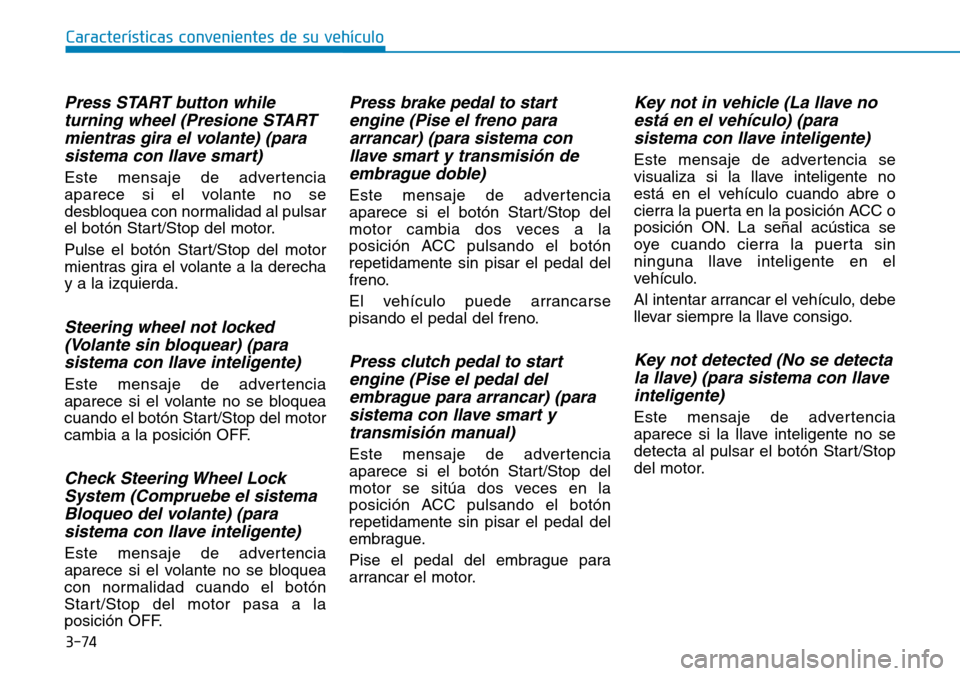 Hyundai Kona 2019  Manual del propietario (in Spanish) 3-74
Características convenientes de su vehículo
Press START button while
turning wheel (Presione START
mientras gira el volante) (para
sistema con llave smart)
Este mensaje de advertencia
aparece s