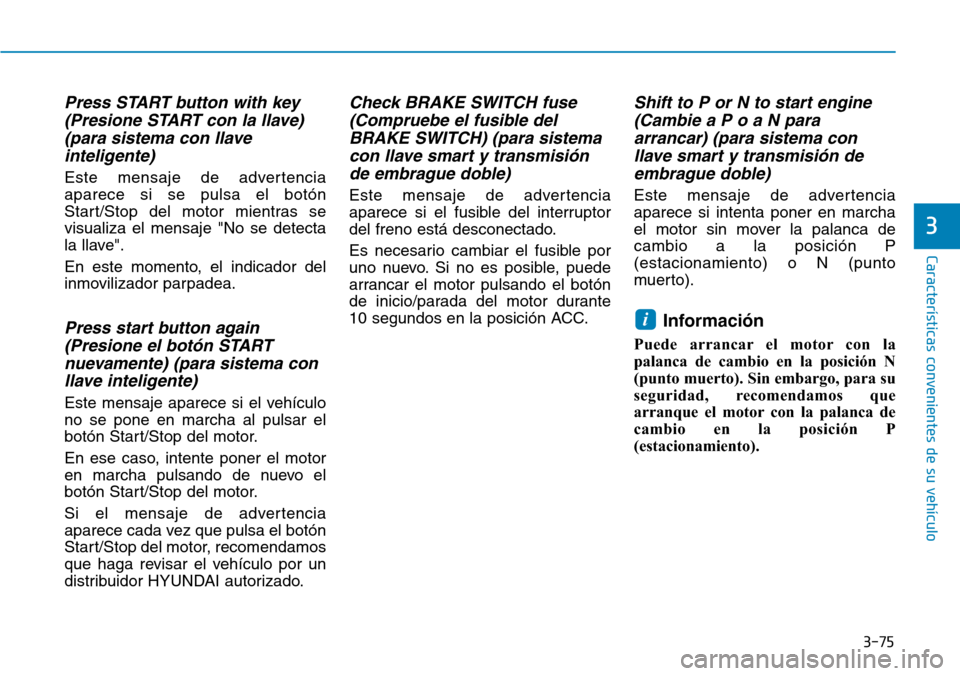 Hyundai Kona 2019  Manual del propietario (in Spanish) 3-75
Características convenientes de su vehículo
3
Press START button with key
(Presione START con la llave)
(para sistema con llave
inteligente)
Este mensaje de advertencia
aparece si se pulsa el b