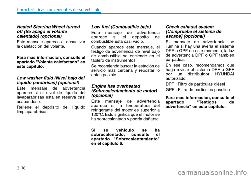 Hyundai Kona 2019  Manual del propietario (in Spanish) 3-78
Características convenientes de su vehículo
Heated Steering Wheel turned
off (Se apagó el volante
calentado) (opcional)
Este mensaje aparece al desactivar
la calefacción del volante.
Para má