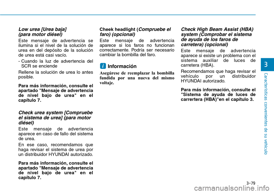 Hyundai Kona 2019  Manual del propietario (in Spanish) 3-79
Características convenientes de su vehículo
3
Low urea [Urea baja] 
(para motor diésel)
Este mensaje de advertencia se
ilumina si el nivel de la solución de
urea en del depósito de la soluci