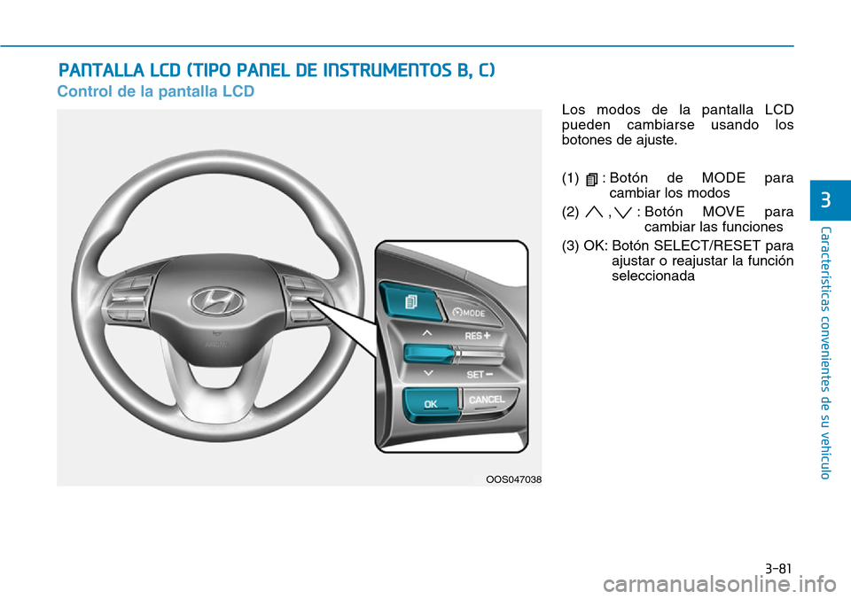 Hyundai Kona 2019 Manual del propietario (in Spanish) 3-81
Características convenientes de su vehículo
3
Control de la pantalla LCD
Los modos de la pantalla LCD
pueden cambiarse usando los
botones de ajuste.
(1) :Botón de MODE para
cambiar los modos
( Hyundai Kona 2019 Manual del propietario (in Spanish) 3-81
Características convenientes de su vehículo
3
Control de la pantalla LCD
Los modos de la pantalla LCD
pueden cambiarse usando los
botones de ajuste.
(1) :Botón de MODE para
cambiar los modos
(