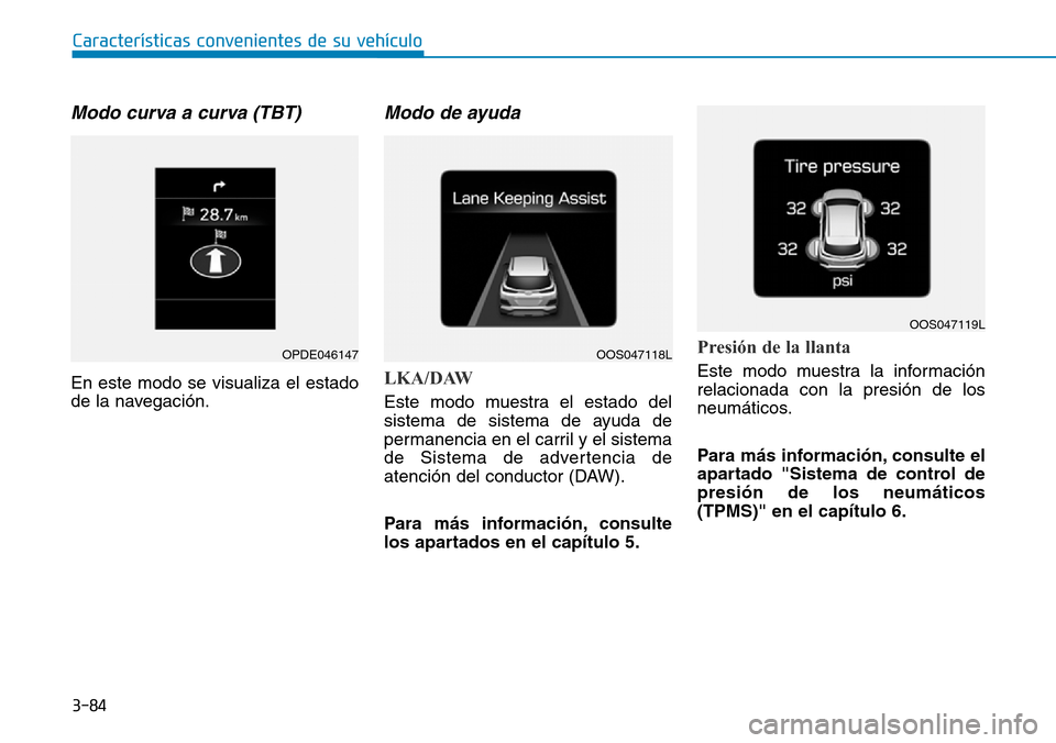Hyundai Kona 2019 Manual del propietario (in Spanish) 3-84
Características convenientes de su vehículo
Modo curva a curva (TBT)
En este modo se visualiza el estado
de la navegación.
Modo de ayuda
LKA/DAW
Este modo muestra el estado del
sistema de sist Hyundai Kona 2019 Manual del propietario (in Spanish) 3-84
Características convenientes de su vehículo
Modo curva a curva (TBT)
En este modo se visualiza el estado
de la navegación.
Modo de ayuda
LKA/DAW
Este modo muestra el estado del
sistema de sist