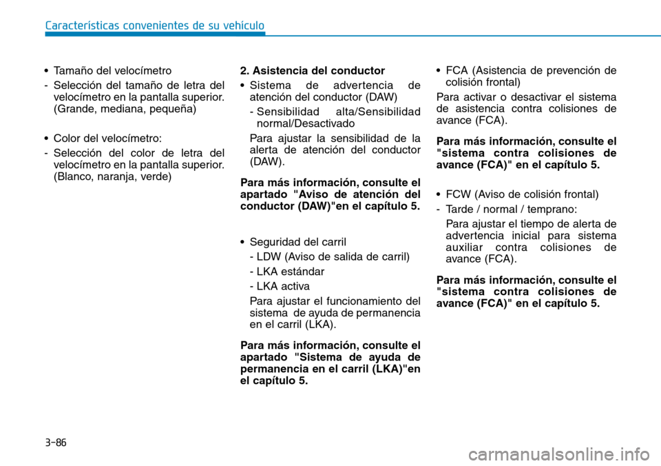 Hyundai Kona 2019 Manual del propietario (in Spanish) 3-86
Características convenientes de su vehículo
• Tamaño del velocímetro
- Selección del tamaño de letra del
velocímetro en la pantalla superior.
(Grande, mediana, pequeña)
• Color del ve Hyundai Kona 2019 Manual del propietario (in Spanish) 3-86
Características convenientes de su vehículo
• Tamaño del velocímetro
- Selección del tamaño de letra del
velocímetro en la pantalla superior.
(Grande, mediana, pequeña)
• Color del ve