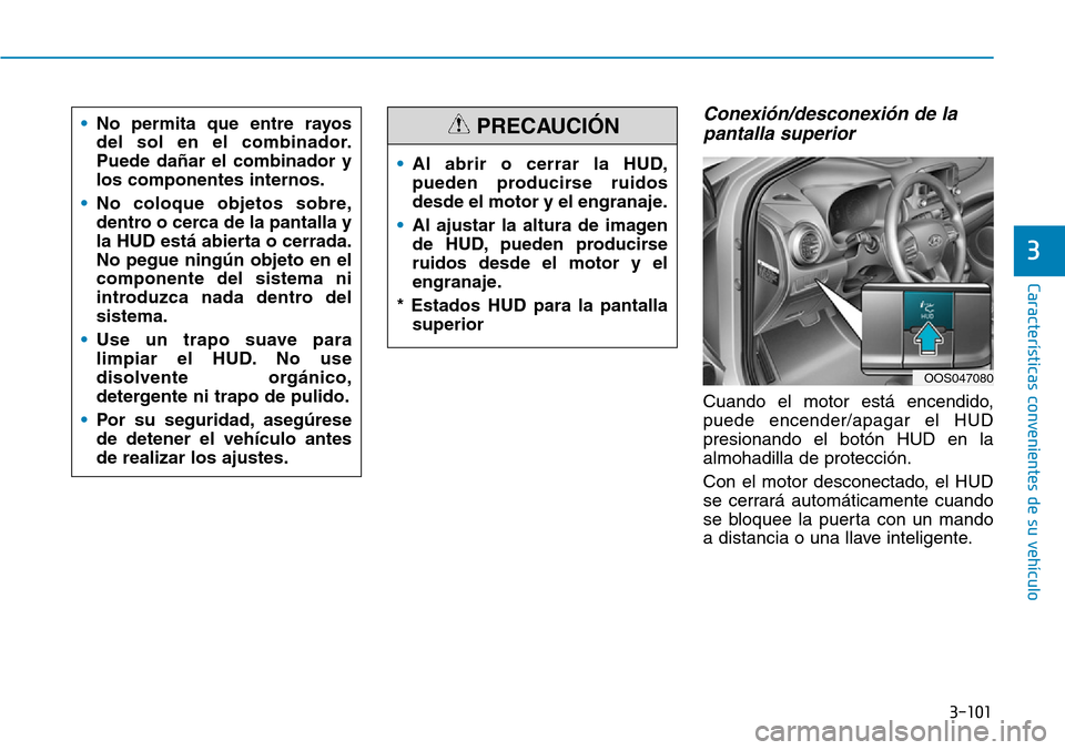 Hyundai Kona 2019  Manual del propietario (in Spanish) 3-101
Características convenientes de su vehículo
3
Conexión/desconexión de la
pantalla superior
Cuando el motor está encendido,
puede encender/apagar el HUD
presionando el botón HUD en la
almoh