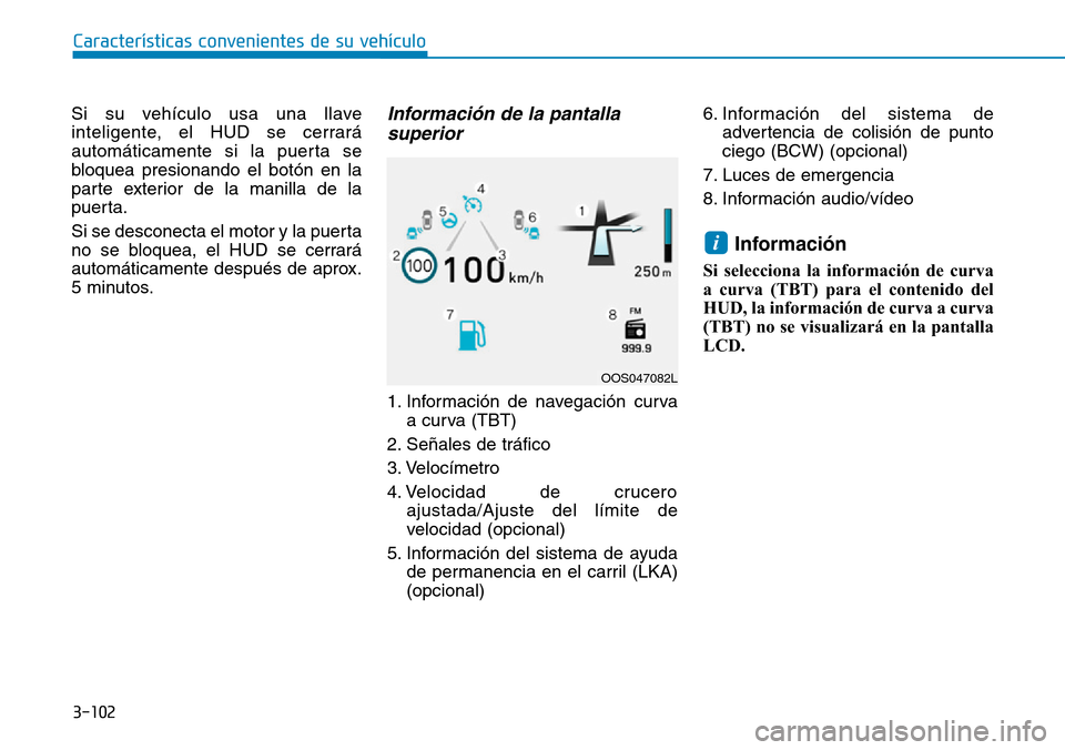 Hyundai Kona 2019 Manual del propietario (in Spanish) Si su vehículo usa una llave
inteligente, el HUD se cerrará
automáticamente si la puerta se
bloquea presionando el botón en la
parte exterior de la manilla de la
puerta.
Si se desconecta el motor Hyundai Kona 2019 Manual del propietario (in Spanish) Si su vehículo usa una llave
inteligente, el HUD se cerrará
automáticamente si la puerta se
bloquea presionando el botón en la
parte exterior de la manilla de la
puerta.
Si se desconecta el motor