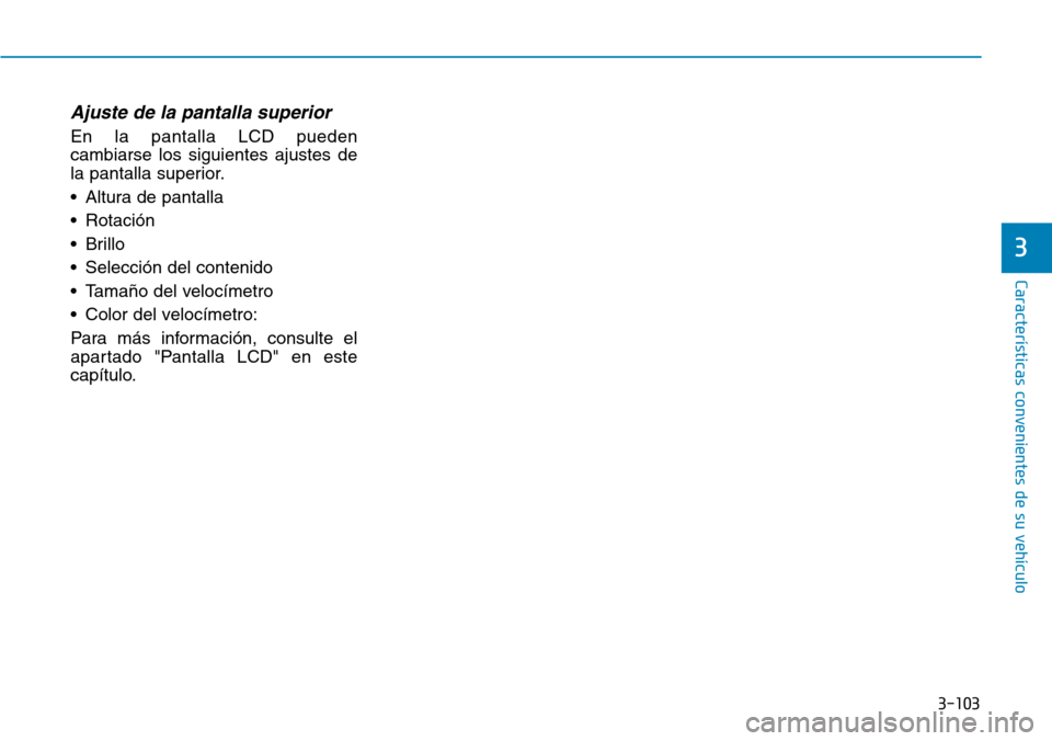 Hyundai Kona 2019 Manual del propietario (in Spanish) 3-103
Características convenientes de su vehículo
Ajuste de la pantalla superior
En la pantalla LCD pueden
cambiarse los siguientes ajustes de
la pantalla superior.
• Altura de pantalla
• Rotaci Hyundai Kona 2019 Manual del propietario (in Spanish) 3-103
Características convenientes de su vehículo
Ajuste de la pantalla superior
En la pantalla LCD pueden
cambiarse los siguientes ajustes de
la pantalla superior.
• Altura de pantalla
• Rotaci