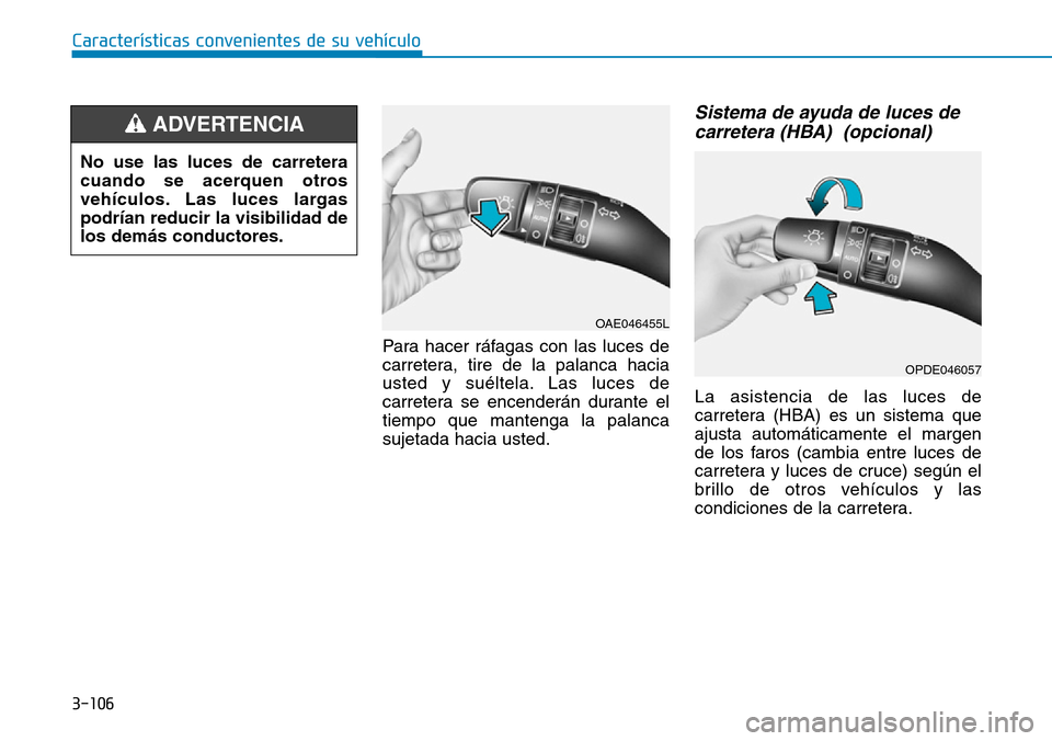 Hyundai Kona 2019 Manual del propietario (in Spanish) 3-106
Características convenientes de su vehículo
Para hacer ráfagas con las luces de
carretera, tire de la palanca hacia
usted y suéltela. Las luces de
carretera se encenderán durante el
tiempo Hyundai Kona 2019 Manual del propietario (in Spanish) 3-106
Características convenientes de su vehículo
Para hacer ráfagas con las luces de
carretera, tire de la palanca hacia
usted y suéltela. Las luces de
carretera se encenderán durante el
tiempo