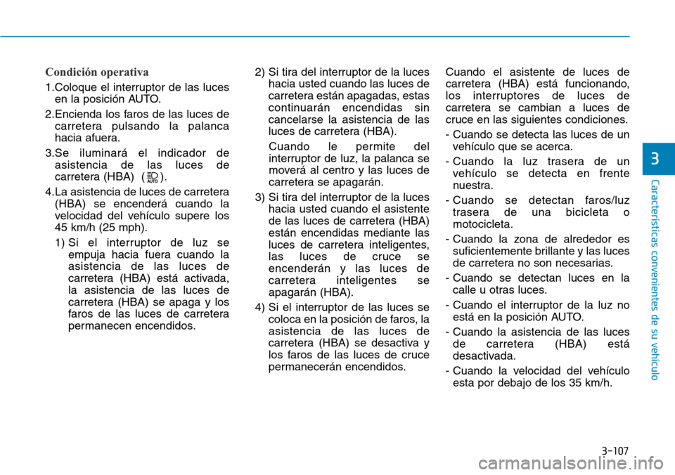 Hyundai Kona 2019 Manual del propietario (in Spanish) 3-107
Características convenientes de su vehículo
3
Condición operativa
1.Coloque el interruptor de las luces
en la posición AUTO.
2.Encienda los faros de las luces de
carretera pulsando la palanc Hyundai Kona 2019 Manual del propietario (in Spanish) 3-107
Características convenientes de su vehículo
3
Condición operativa
1.Coloque el interruptor de las luces
en la posición AUTO.
2.Encienda los faros de las luces de
carretera pulsando la palanc