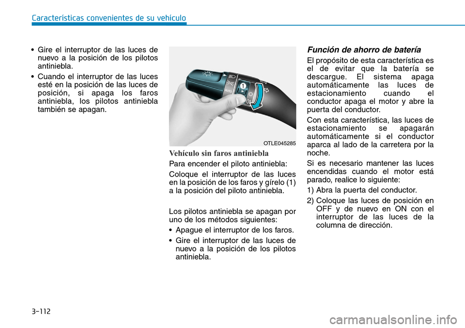 Hyundai Kona 2019 Manual del propietario (in Spanish) 3-112
Características convenientes de su vehículo
• Gire el interruptor de las luces de
nuevo a la posición de los pilotos
antiniebla.
• Cuando el interruptor de las luces
esté en la posición Hyundai Kona 2019 Manual del propietario (in Spanish) 3-112
Características convenientes de su vehículo
• Gire el interruptor de las luces de
nuevo a la posición de los pilotos
antiniebla.
• Cuando el interruptor de las luces
esté en la posición