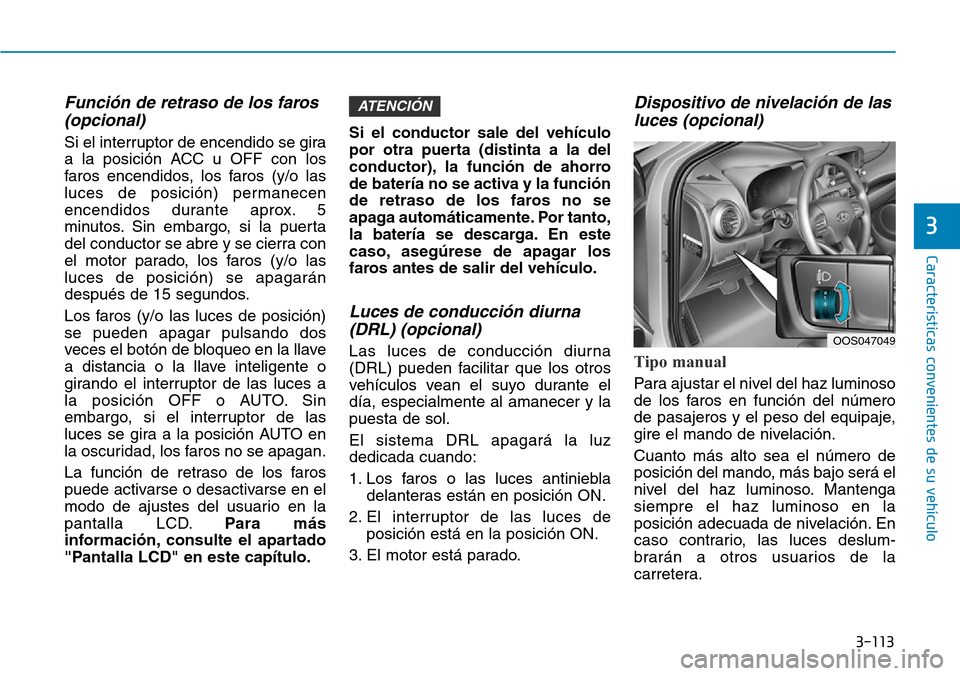Hyundai Kona 2019 Manual del propietario (in Spanish) 3-113
Características convenientes de su vehículo
3
Función de retraso de los faros
(opcional)
Si el interruptor de encendido se gira
a la posición ACC u OFF con los
faros encendidos, los faros ( Hyundai Kona 2019 Manual del propietario (in Spanish) 3-113
Características convenientes de su vehículo
3
Función de retraso de los faros
(opcional)
Si el interruptor de encendido se gira
a la posición ACC u OFF con los
faros encendidos, los faros (