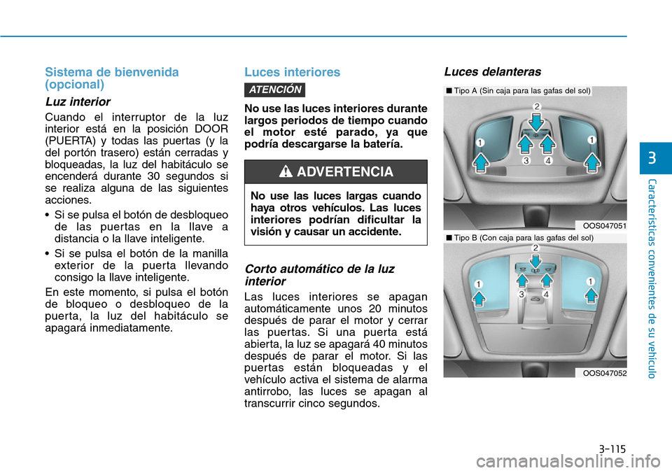 Hyundai Kona 2019 Manual del propietario (in Spanish) 3-115
Características convenientes de su vehículo
3
Sistema de bienvenida
(opcional)
Luz interior
Cuando el interruptor de la luz
interior está en la posición DOOR
(PUERTA) y todas las puertas (y Hyundai Kona 2019 Manual del propietario (in Spanish) 3-115
Características convenientes de su vehículo
3
Sistema de bienvenida
(opcional)
Luz interior
Cuando el interruptor de la luz
interior está en la posición DOOR
(PUERTA) y todas las puertas (y