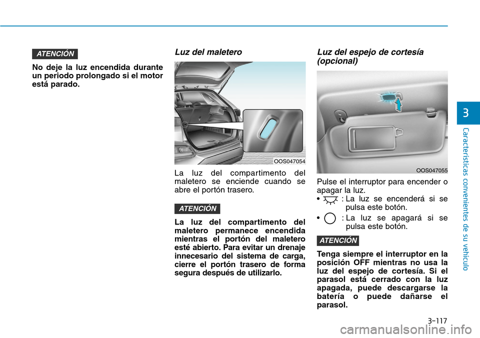 Hyundai Kona 2019 Manual del propietario (in Spanish) 3-117
CaracterÃsticas convenientes de su vehÃculo
3
No deje la luz encendida durante
un periodo prolongado si el motor
está parado.
Luz del maletero
La luz del compartimento del
maletero se enciend Hyundai Kona 2019 Manual del propietario (in Spanish) 3-117
CaracterÃsticas convenientes de su vehÃculo
3
No deje la luz encendida durante
un periodo prolongado si el motor
está parado.
Luz del maletero
La luz del compartimento del
maletero se enciend