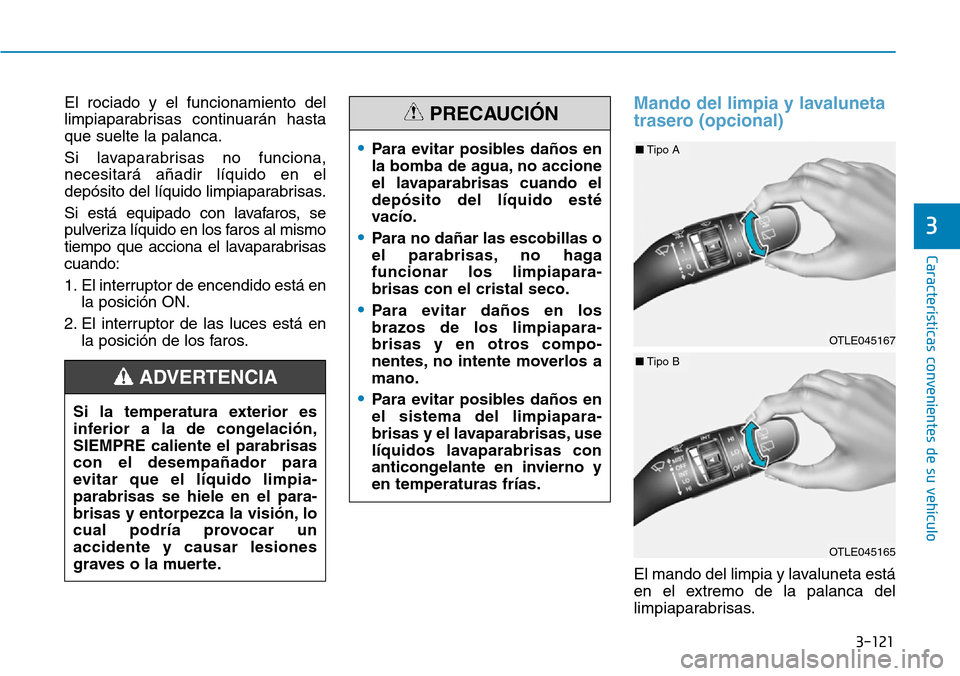 Hyundai Kona 2019 Manual del propietario (in Spanish) 3-121
CaracterÃsticas convenientes de su vehÃculo
3
El rociado y el funcionamiento del
limpiaparabrisas continuarán hasta
que suelte la palanca.
Si lavaparabrisas no funciona,
necesitará añadir l Hyundai Kona 2019 Manual del propietario (in Spanish) 3-121
CaracterÃsticas convenientes de su vehÃculo
3
El rociado y el funcionamiento del
limpiaparabrisas continuarán hasta
que suelte la palanca.
Si lavaparabrisas no funciona,
necesitará añadir l