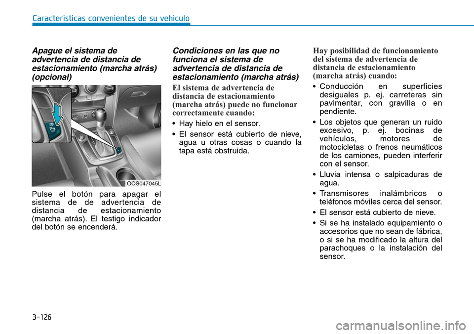 Hyundai Kona 2019 Manual del propietario (in Spanish) 3-126
Características convenientes de su vehículo
Apague el sistema de
advertencia de distancia de
estacionamiento (marcha atrás)
(opcional)
Pulse el botón para apagar el
sistema de de advertencia Hyundai Kona 2019 Manual del propietario (in Spanish) 3-126
Características convenientes de su vehículo
Apague el sistema de
advertencia de distancia de
estacionamiento (marcha atrás)
(opcional)
Pulse el botón para apagar el
sistema de de advertencia
