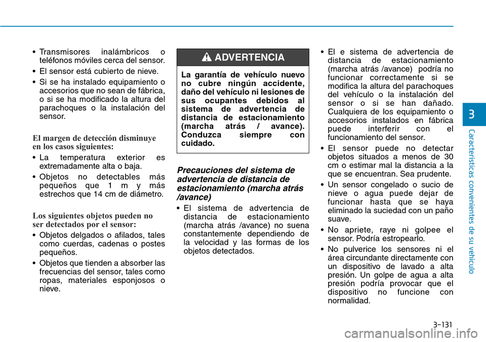 Hyundai Kona 2019  Manual del propietario (in Spanish) 3-131
Características convenientes de su vehículo
3
• Transmisores inalámbricos o
teléfonos móviles cerca del sensor.
• El sensor está cubierto de nieve.
• Si se ha instalado equipamiento 