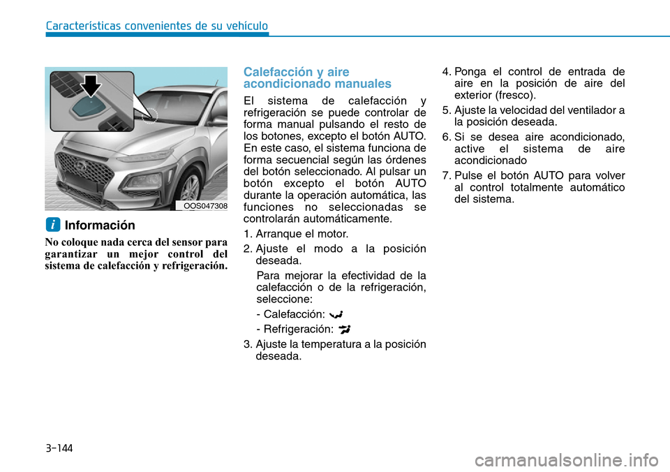 Hyundai Kona 2019  Manual del propietario (in Spanish) 3-144
Características convenientes de su vehículo
Información 
No coloque nada cerca del sensor para
garantizar un mejor control del
sistema de calefacción y refrigeración.
Calefacción y aire
ac