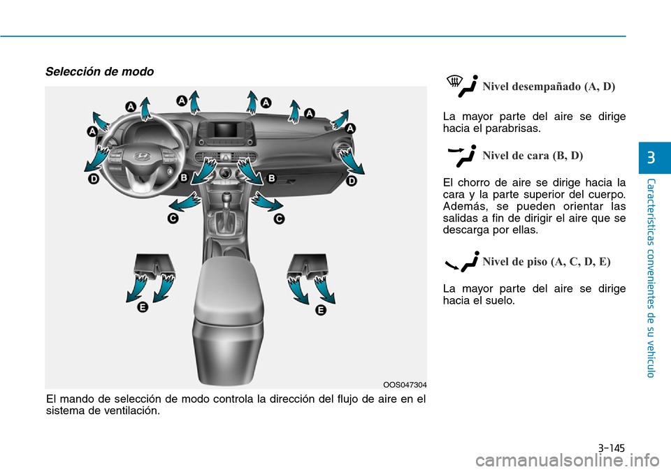 Hyundai Kona 2019  Manual del propietario (in Spanish) 3-145
Características convenientes de su vehículo
3
Selección de modo
Nivel desempañado (A, D)
La mayor parte del aire se dirige
hacia el parabrisas.
Nivel de cara (B, D)
El chorro de aire se diri