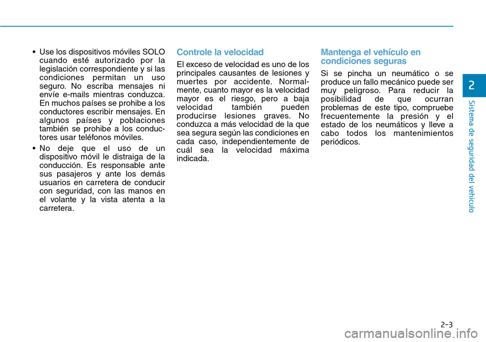 Hyundai Kona 2019  Manual del propietario (in Spanish) 2-3
Sistema de seguridad del vehículo
• Use los dispositivos móviles SOLO
cuando esté autorizado por la
legislación correspondiente y si las
condiciones permitan un uso
seguro. No escriba mensaj