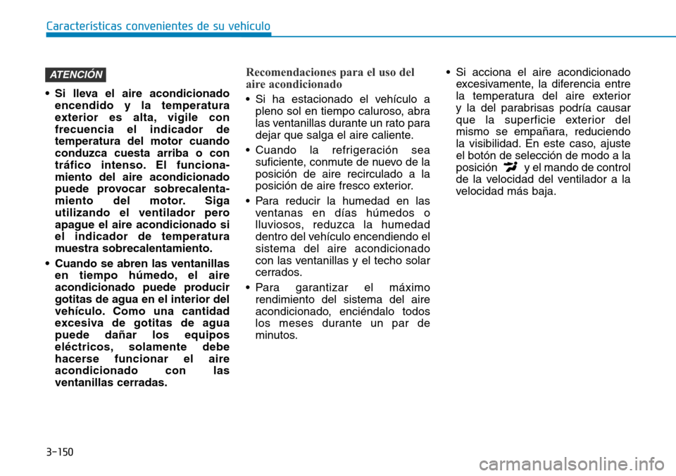 Hyundai Kona 2019  Manual del propietario (in Spanish) 3-150
Características convenientes de su vehículo
• Si lleva el aire acondicionado
encendido y la temperatura
exterior es alta, vigile con
frecuencia el indicador de
temperatura del motor cuando
c