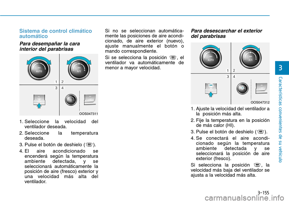 Hyundai Kona 2019  Manual del propietario (in Spanish) 3-155
Características convenientes de su vehículo
3
Sistema de control climático
automático
Para desempañar la cara
interior del parabrisas
1. Seleccione la velocidad del
ventilador deseada.
2. S