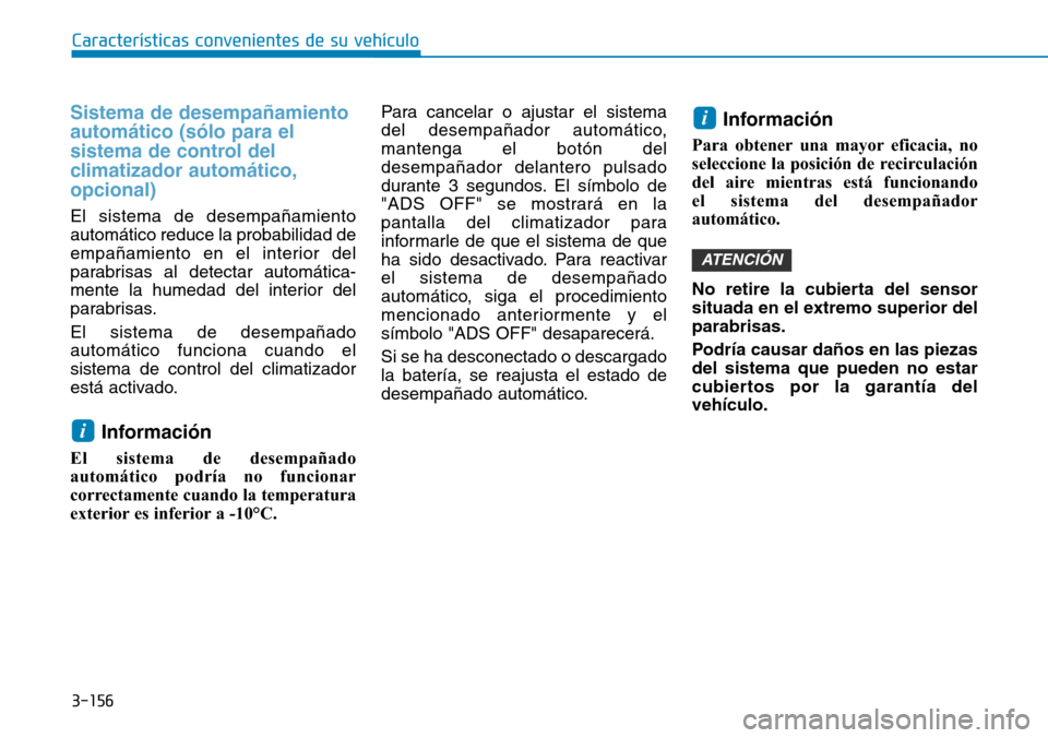 Hyundai Kona 2019  Manual del propietario (in Spanish) 3-156
Características convenientes de su vehículo
Sistema de desempañamiento
automático (sólo para el
sistema de control del
climatizador automático,
opcional)
El sistema de desempañamiento
aut