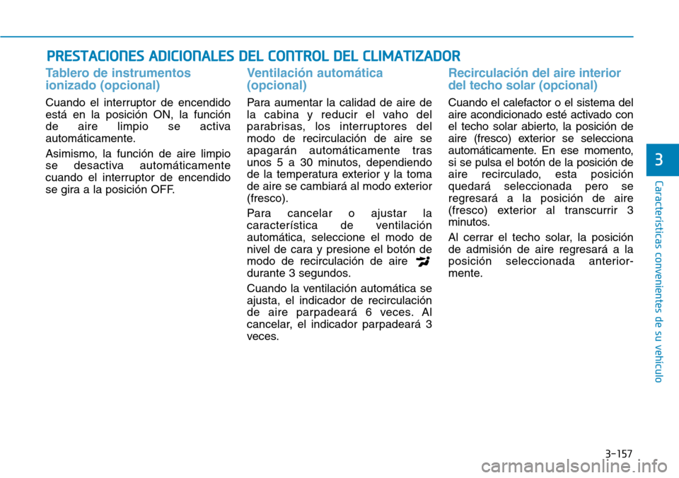 Hyundai Kona 2019  Manual del propietario (in Spanish) 3-157
Características convenientes de su vehículo
3
Tablero de instrumentos
ionizado (opcional)
Cuando el interruptor de encendido
está en la posición ON, la función 
de aire limpio se activa
aut