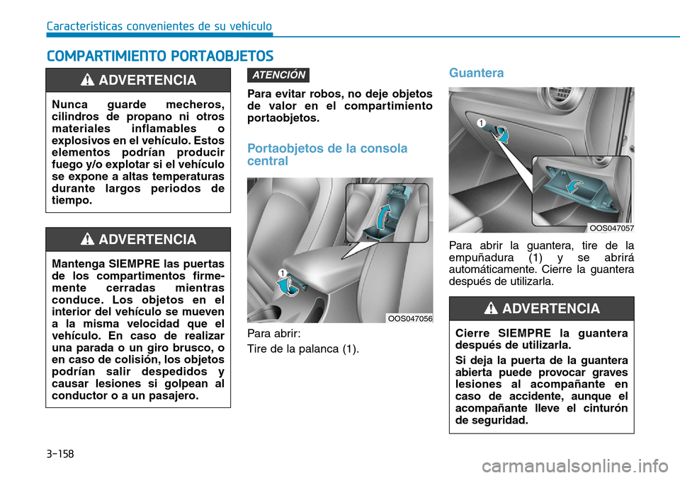 Hyundai Kona 2019  Manual del propietario (in Spanish) 3-158
Características convenientes de su vehículo
Para evitar robos, no deje objetos
de valor en el compartimiento
portaobjetos.
Portaobjetos de la consola
central
Para abrir:
Tire de la palanca (1)