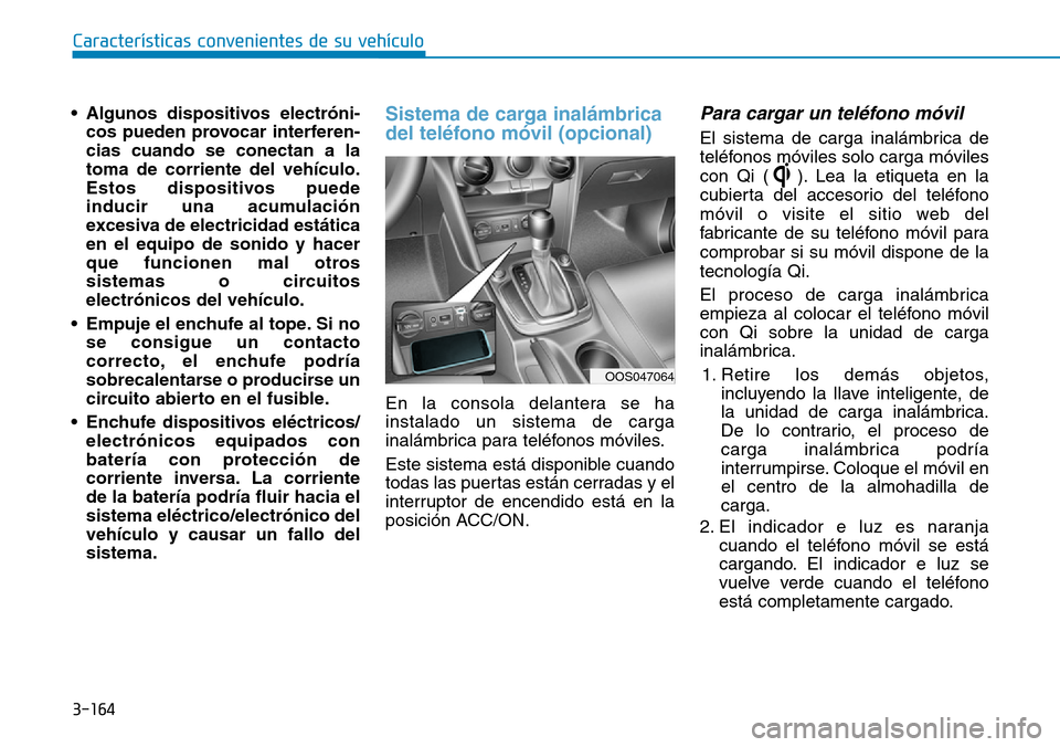 Hyundai Kona 2019  Manual del propietario (in Spanish) 3-164
Características convenientes de su vehículo
• Algunos dispositivos electróni-
cos pueden provocar interferen-
cias cuando se conectan a la
toma de corriente del vehículo.
Estos dispositivo