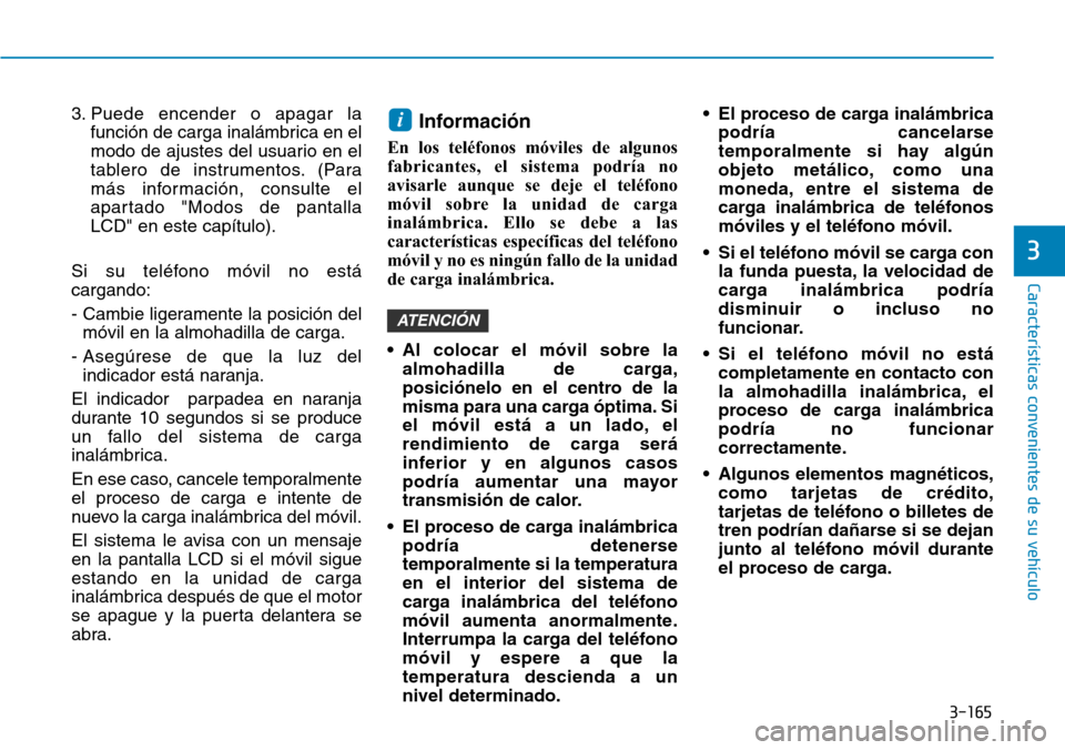 Hyundai Kona 2019  Manual del propietario (in Spanish) 3-165
Características convenientes de su vehículo
3
3. Puede encender o apagar la
función de carga inalámbrica en el
modo de ajustes del usuario en el
tablero de instrumentos. (Para
más informaci