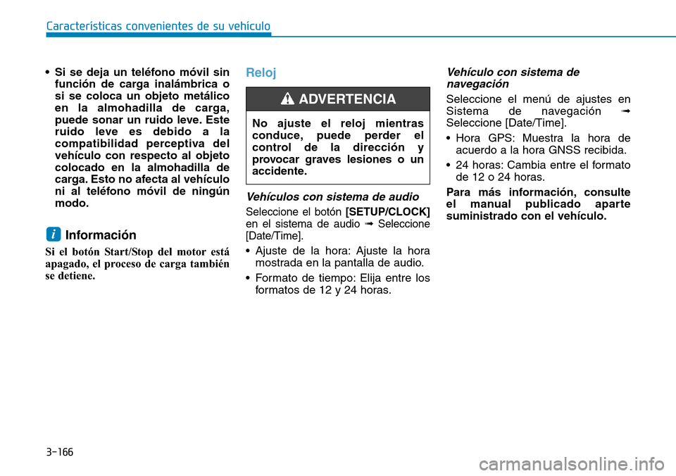 Hyundai Kona 2019  Manual del propietario (in Spanish) 3-166
Características convenientes de su vehículo
• Si se deja un teléfono móvil sin
función de carga inalámbrica o
si se coloca un objeto metálico
en la almohadilla de carga,
puede sonar un 