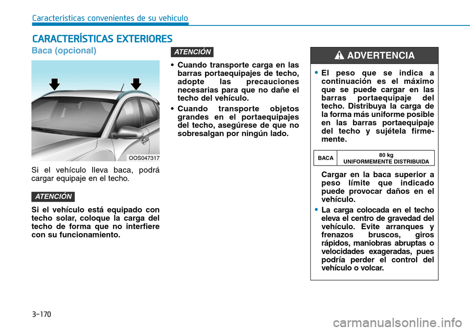 Hyundai Kona 2019 Manual del propietario (in Spanish) 3-170
Baca (opcional)
Si el vehículo lleva baca, podrá
cargar equipaje en el techo.
Si el vehículo está equipado con
techo solar, coloque la carga del
techo de forma que no interfiere
con su funci Hyundai Kona 2019 Manual del propietario (in Spanish) 3-170
Baca (opcional)
Si el vehículo lleva baca, podrá
cargar equipaje en el techo.
Si el vehículo está equipado con
techo solar, coloque la carga del
techo de forma que no interfiere
con su funci