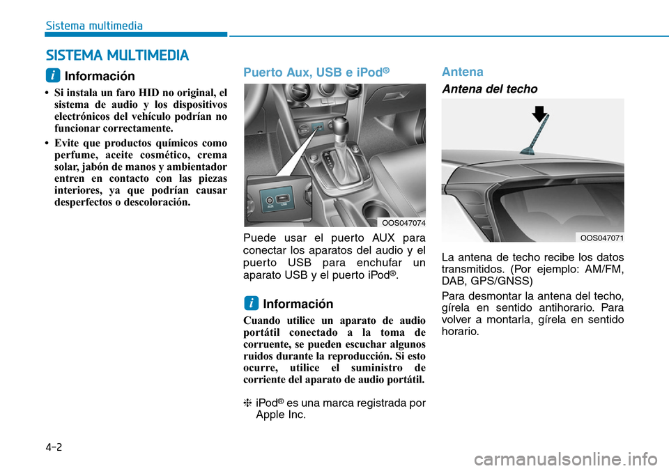 Hyundai Kona 2019  Manual del propietario (in Spanish) 4-2
Sistema multimedia
Información 
• Si instala un faro HID no original, el
sistema de audio y los dispositivos
electrónicos del vehículo podrían no
funcionar correctamente.
• Evite que produ