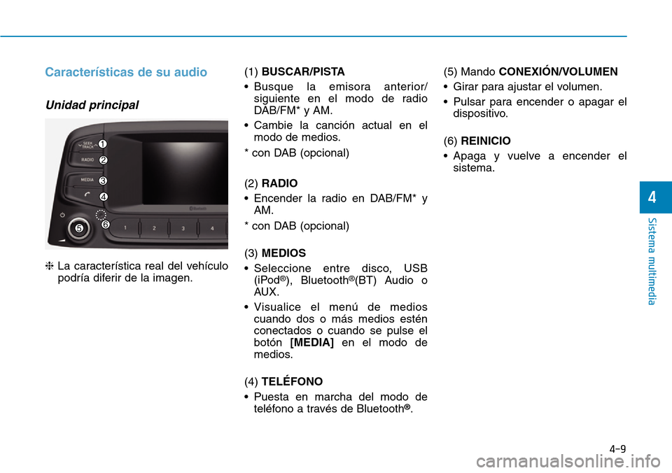 Hyundai Kona 2019  Manual del propietario (in Spanish) 4-9
Sistema multimedia
4
Características de su audio
Unidad principal
❈La característica real del vehículo
podría diferir de la imagen.(1) BUSCAR/PISTA
• Busque la emisora anterior/
siguiente 