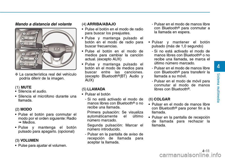 Hyundai Kona 2019 Manual del propietario (in Spanish) 4-11
Sistema multimedia
4
Mando a distancia del volante
❈La característica real del vehículo
podría diferir de la imagen.
(1) MUTE
• Silencia el audio.
• Silencia el micrófono durante una
ll Hyundai Kona 2019 Manual del propietario (in Spanish) 4-11
Sistema multimedia
4
Mando a distancia del volante
❈La característica real del vehículo
podría diferir de la imagen.
(1) MUTE
• Silencia el audio.
• Silencia el micrófono durante una
ll