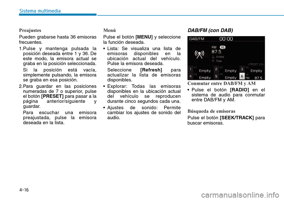 Hyundai Kona 2019 Manual del propietario (in Spanish) Preajustes
Pueden grabarse hasta 36 emisoras
frecuentes.
1.Pulse y mantenga pulsada la
posición deseada entre 1 y 36. De
este modo, la emisora actual se
graba en la posición seleccionada.
Si la posi Hyundai Kona 2019 Manual del propietario (in Spanish) Preajustes
Pueden grabarse hasta 36 emisoras
frecuentes.
1.Pulse y mantenga pulsada la
posición deseada entre 1 y 36. De
este modo, la emisora actual se
graba en la posición seleccionada.
Si la posi