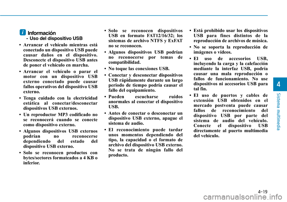 Hyundai Kona 2019 Manual del propietario (in Spanish) 4-19
Sistema multimedia
4
Información
- Uso del dispositivo USB
• Arrancar el vehículo mientras está
conectado un dispositivo USB puede
causar daños en el dispositivo.
Desconecte el dispositivo Hyundai Kona 2019 Manual del propietario (in Spanish) 4-19
Sistema multimedia
4
Información
- Uso del dispositivo USB
• Arrancar el vehículo mientras está
conectado un dispositivo USB puede
causar daños en el dispositivo.
Desconecte el dispositivo