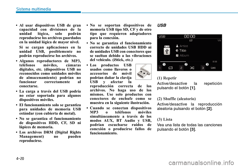 Hyundai Kona 2019  Manual del propietario (in Spanish) 4-20
Sistema multimedia
• Al usar dispositivos USB de gran
capacidad con divisiones de la
unidad lógica, solo podrán
reproducirse los archivos guardados
en la unidad lógica de mayor nivel. 
Si se