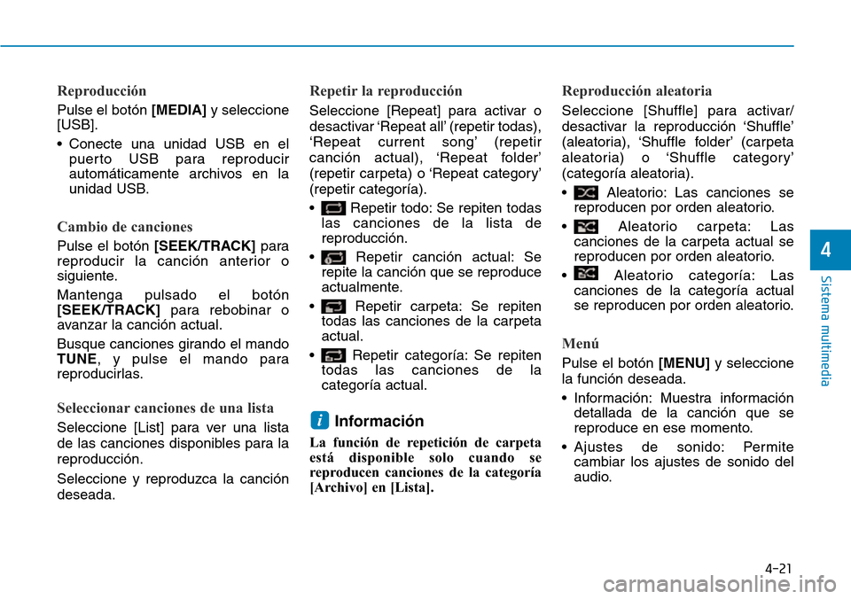 Hyundai Kona 2019  Manual del propietario (in Spanish) 4-21
Sistema multimedia
4
Reproducción
Pulse el botón [MEDIA]y seleccione
[USB].
• Conecte una unidad USB en el
puerto USB para reproducir
automáticamente archivos en la
unidad USB.
Cambio de can