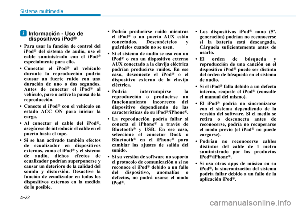 Hyundai Kona 2019  Manual del propietario (in Spanish) 4-22
Sistema multimedia
Información - Uso de
dispositivos iPod®
• Para usar la función de control del
iPod®del sistema de audio, use el
cable suministrado con el iPod®
especialmente para ello.
