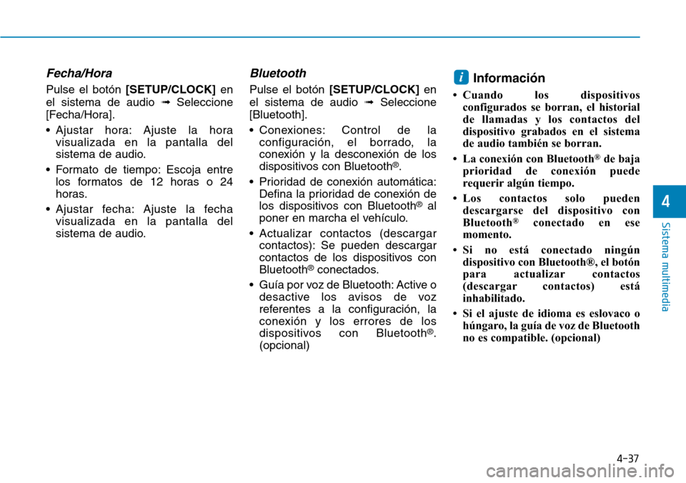 Hyundai Kona 2019  Manual del propietario (in Spanish) 4-37
Sistema multimedia
4
Fecha/Hora
Pulse el botón [SETUP/CLOCK]en
el sistema de audio ➟Seleccione
[Fecha/Hora].
• Ajustar hora: Ajuste la hora
visualizada en la pantalla del
sistema de audio.
�