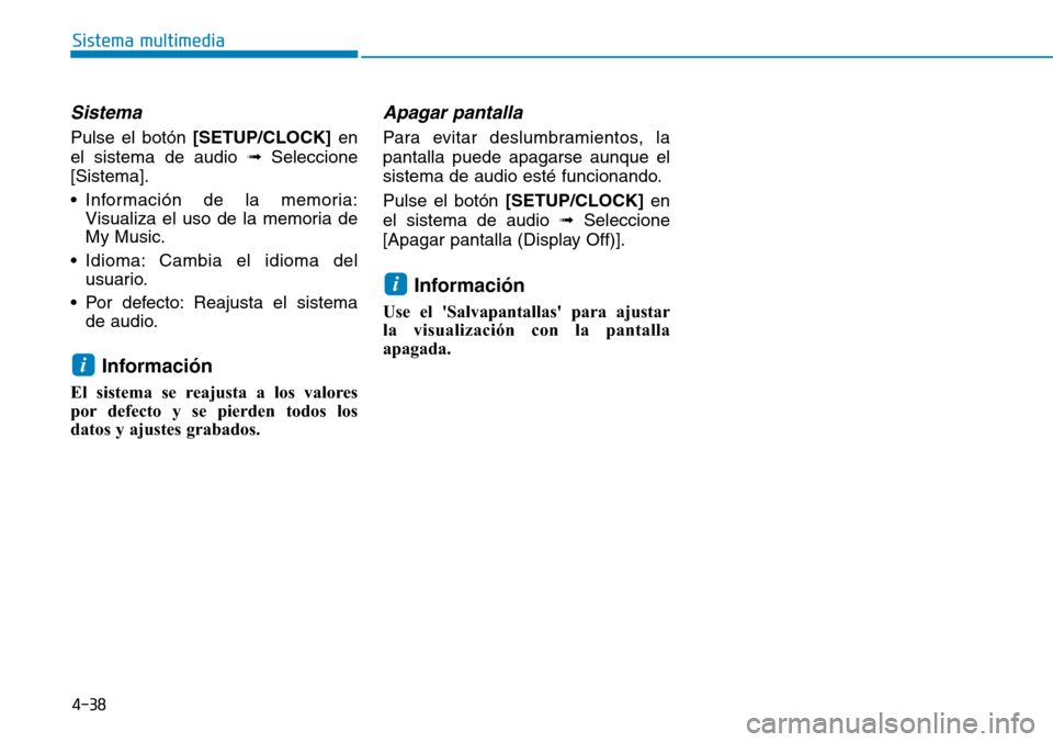 Hyundai Kona 2019  Manual del propietario (in Spanish) 4-38
Sistema multimedia
Sistema
Pulse el botón [SETUP/CLOCK]en
el sistema de audio ➟Seleccione
[Sistema].
• Información de la memoria:
Visualiza el uso de la memoria de
My Music.
• Idioma: Cam