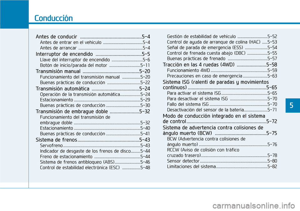 Hyundai Kona 2019  Manual del propietario (in Spanish) Conducción
Antes de conducir ................................................5-4
Antes de entrar en el vehículo .....................................5-4
Antes de arrancar ...........................