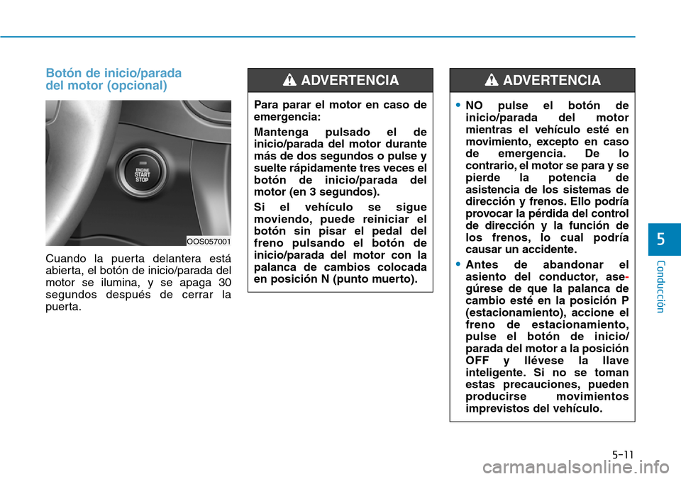Hyundai Kona 2019 Manual del propietario (in Spanish) 5-11
Conducción
Botón de inicio/parada
del motor (opcional)
Cuando la puerta delantera está
abierta, el botón de inicio/parada del
motor se ilumina, y se apaga 30
segundos después de cerrar la
p Hyundai Kona 2019 Manual del propietario (in Spanish) 5-11
Conducción
Botón de inicio/parada
del motor (opcional)
Cuando la puerta delantera está
abierta, el botón de inicio/parada del
motor se ilumina, y se apaga 30
segundos después de cerrar la
p