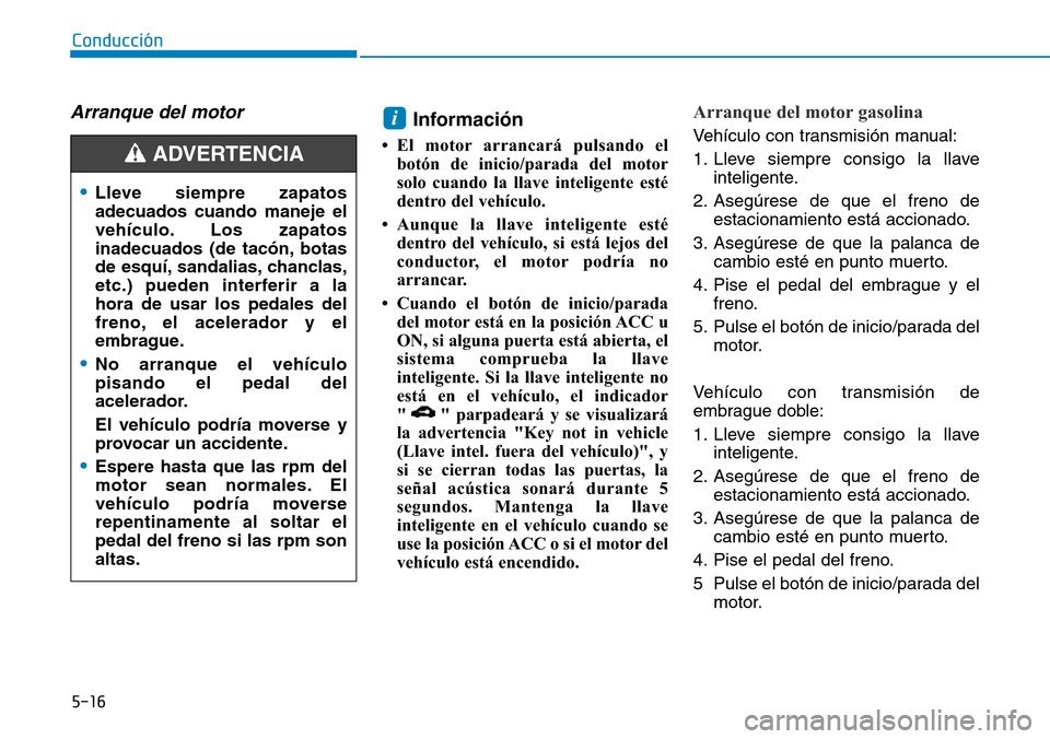 Hyundai Kona 2019 Manual del propietario (in Spanish) 5-16
Conducción
Arranque del motor Información
• El motor arrancará pulsando el
botón de inicio/parada del motor
solo cuando la llave inteligente esté
dentro del vehículo.
• Aunque la llave Hyundai Kona 2019 Manual del propietario (in Spanish) 5-16
Conducción
Arranque del motor Información
• El motor arrancará pulsando el
botón de inicio/parada del motor
solo cuando la llave inteligente esté
dentro del vehículo.
• Aunque la llave