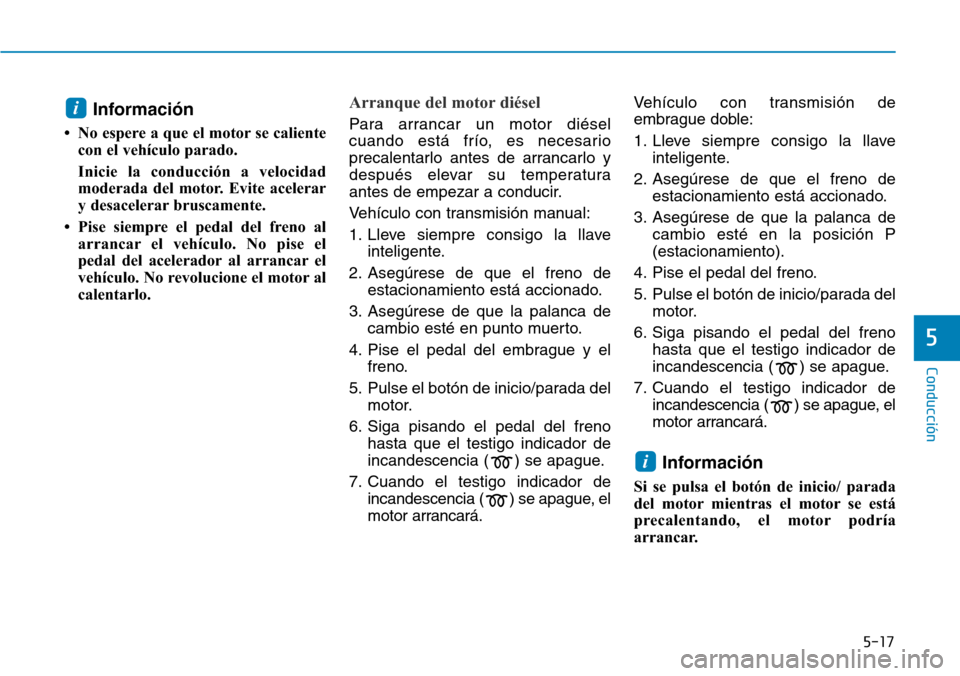 Hyundai Kona 2019 Manual del propietario (in Spanish) 5-17
Conducción
5
Información
• No espere a que el motor se caliente
con el vehículo parado.
Inicie la conducción a velocidad
moderada del motor. Evite acelerar
y desacelerar bruscamente.
• P Hyundai Kona 2019 Manual del propietario (in Spanish) 5-17
Conducción
5
Información
• No espere a que el motor se caliente
con el vehículo parado.
Inicie la conducción a velocidad
moderada del motor. Evite acelerar
y desacelerar bruscamente.
• P