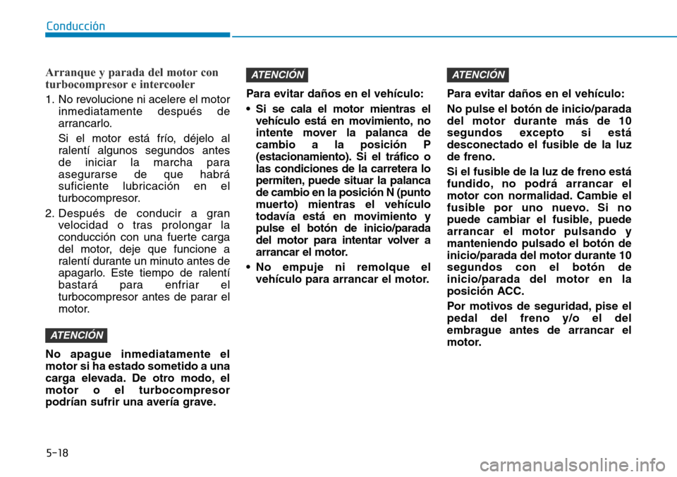 Hyundai Kona 2019 Manual del propietario (in Spanish) 5-18
Conducción
Arranque y parada del motor con
turbocompresor e intercooler
1. No revolucione ni acelere el motor
inmediatamente después de
arrancarlo.
Si el motor está frío, déjelo al
ralentí Hyundai Kona 2019 Manual del propietario (in Spanish) 5-18
Conducción
Arranque y parada del motor con
turbocompresor e intercooler
1. No revolucione ni acelere el motor
inmediatamente después de
arrancarlo.
Si el motor está frío, déjelo al
ralentí