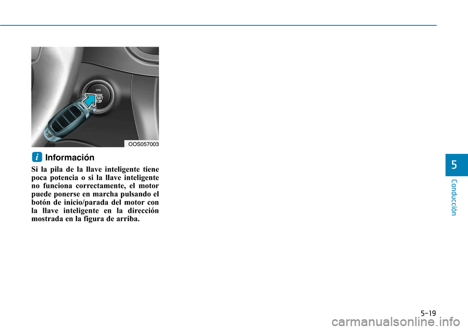 Hyundai Kona 2019 Manual del propietario (in Spanish) 5-19
Conducción
5
Información
Si la pila de la llave inteligente tiene
poca potencia o si la llave inteligente
no funciona correctamente, el motor
puede ponerse en marcha pulsando el
botón de inic Hyundai Kona 2019 Manual del propietario (in Spanish) 5-19
Conducción
5
Información
Si la pila de la llave inteligente tiene
poca potencia o si la llave inteligente
no funciona correctamente, el motor
puede ponerse en marcha pulsando el
botón de inic