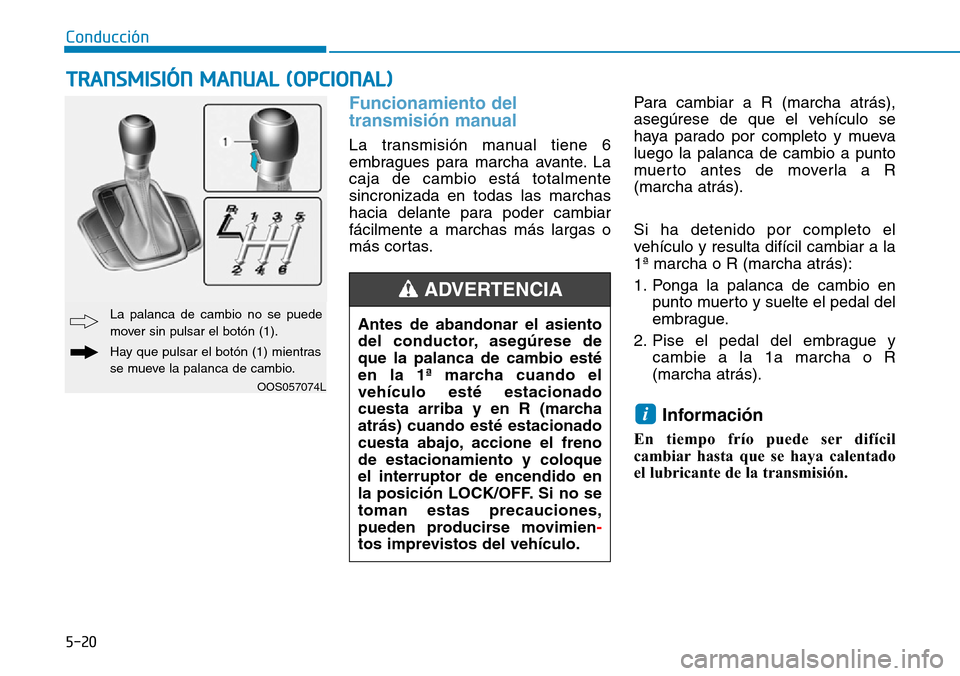Hyundai Kona 2019 Manual del propietario (in Spanish) 5-20
Conducción
Funcionamiento del
transmisión manual
La transmisión manual tiene 6
embragues para marcha avante. La
caja de cambio está totalmente
sincronizada en todas las marchas
hacia delante Hyundai Kona 2019 Manual del propietario (in Spanish) 5-20
Conducción
Funcionamiento del
transmisión manual
La transmisión manual tiene 6
embragues para marcha avante. La
caja de cambio está totalmente
sincronizada en todas las marchas
hacia delante