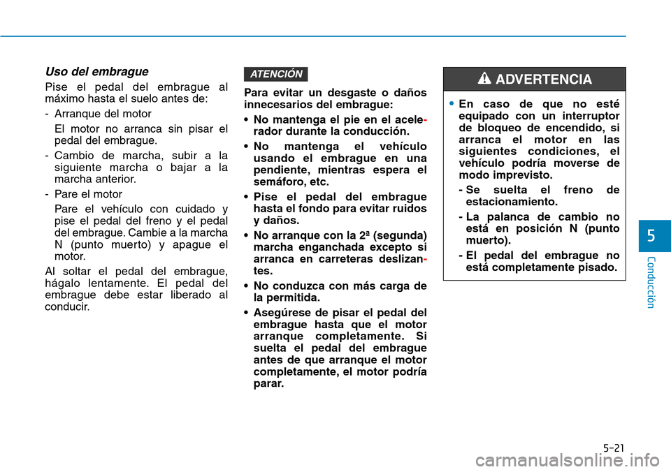 Hyundai Kona 2019 Manual del propietario (in Spanish) 5-21
Conducción
5
Uso del embrague
Pise el pedal del embrague al
máximo hasta el suelo antes de:
- Arranque del motor
El motor no arranca sin pisar el
pedal del embrague.
- Cambio de marcha, subir Hyundai Kona 2019 Manual del propietario (in Spanish) 5-21
Conducción
5
Uso del embrague
Pise el pedal del embrague al
máximo hasta el suelo antes de:
- Arranque del motor
El motor no arranca sin pisar el
pedal del embrague.
- Cambio de marcha, subir