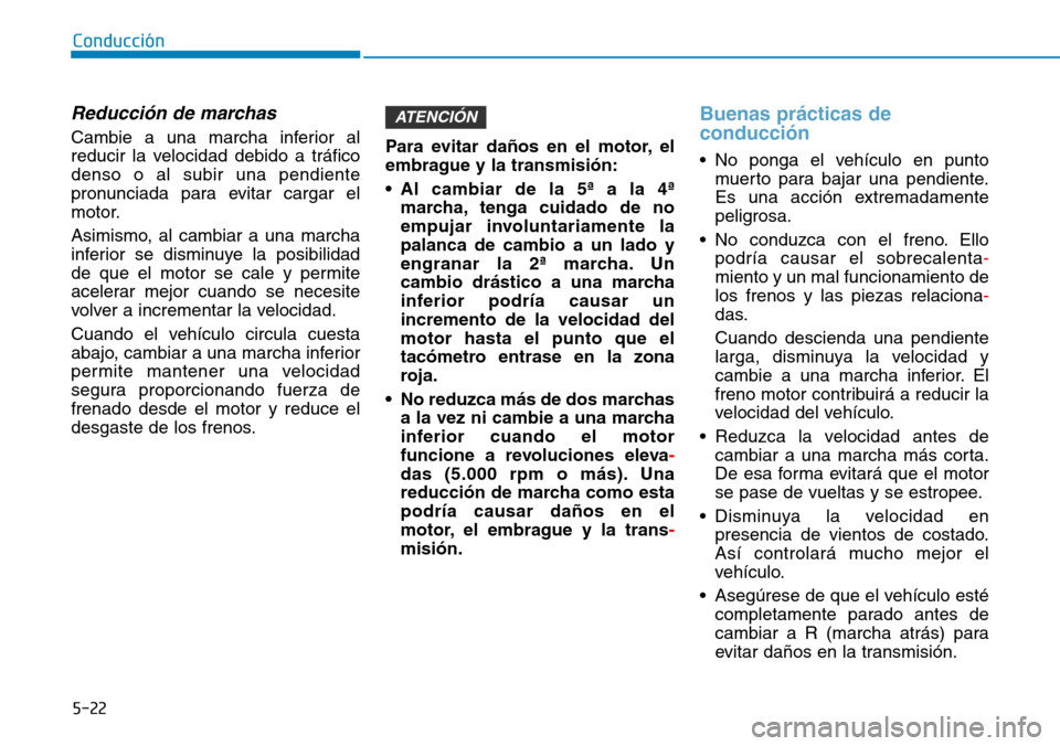 Hyundai Kona 2019 Manual del propietario (in Spanish) 5-22
Conducción
Reducción de marchas
Cambie a una marcha inferior al
reducir la velocidad debido a tráfico
denso o al subir una pendiente
pronunciada para evitar cargar el
motor.
Asimismo, al cambi Hyundai Kona 2019 Manual del propietario (in Spanish) 5-22
Conducción
Reducción de marchas
Cambie a una marcha inferior al
reducir la velocidad debido a tráfico
denso o al subir una pendiente
pronunciada para evitar cargar el
motor.
Asimismo, al cambi